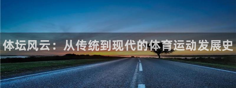 3377体育官网下载平台注册要钱吗安全吗：体坛风云：从传统到