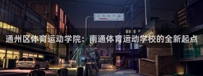 3377体育官网下载联系电话：通州区体育运动学院：南