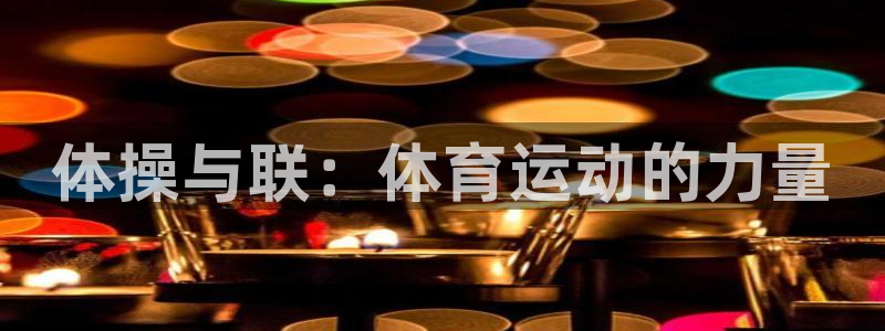 3377体育官网下载招商电话是多少啊：体操与联：体育运动的力