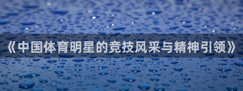 3377体育官网下载招商电话地址是多少：《中国体育明星的竞技
