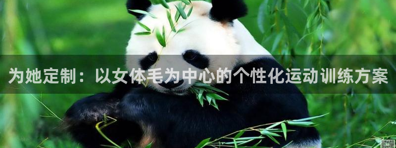 3377体育官网下载注册：为她定制：以女体毛为中心的个性化运