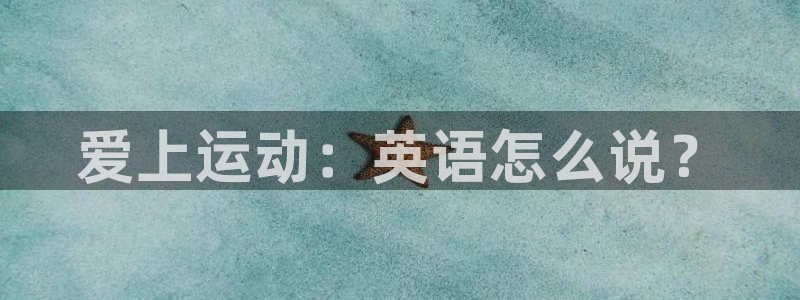 3377体育不出款：爱上运动：英语怎