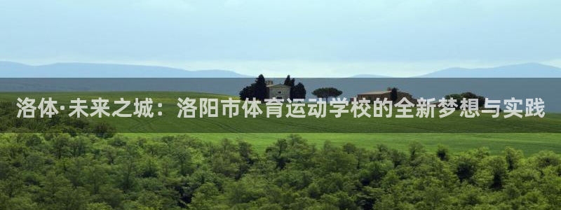 3377体育有风险吗：洛体·未来之城：洛阳市体育运动学校的全