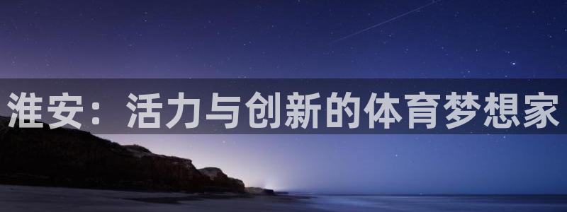 3377体育黑款吗：淮安：活力与创新