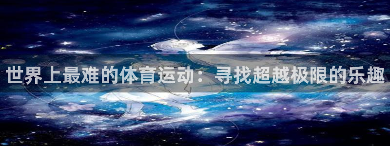 注册3377体育官方正版app：世界上最难的体育运动：寻找超