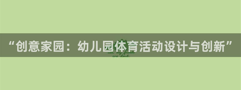 3377体育官网下载招商电话号码是多少啊：“创意家园：幼儿园