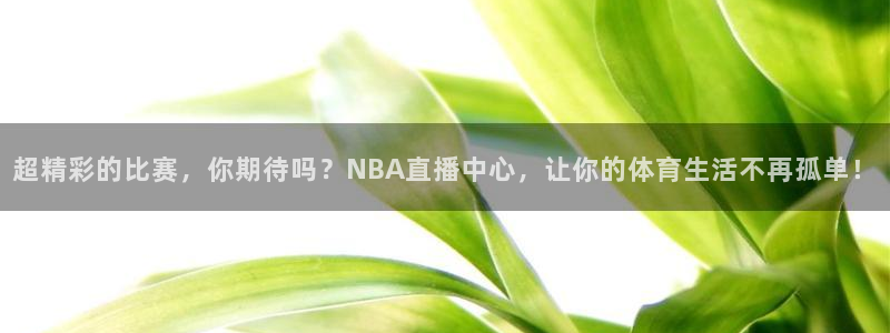 柠檬体育直播高清：超精彩的比赛，你期待吗？NBA直播中心，让你的体育生活不再孤单！