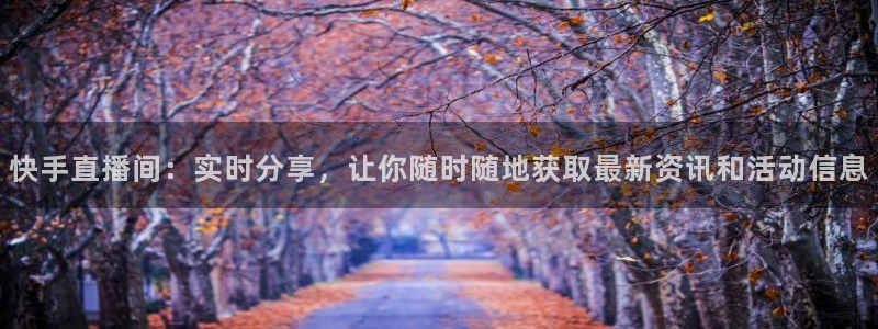 nba直播柠檬体育：快手直播间：实时分享，让你随时随地获取最新资讯和活动信息