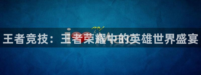 柠檬体育直播nba：王者竞技：王者荣耀中的英雄世界盛宴