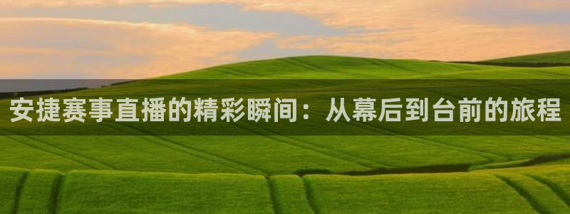 足球直播柠檬体育：安捷赛事直播的精彩瞬间：从幕后到台前的旅程