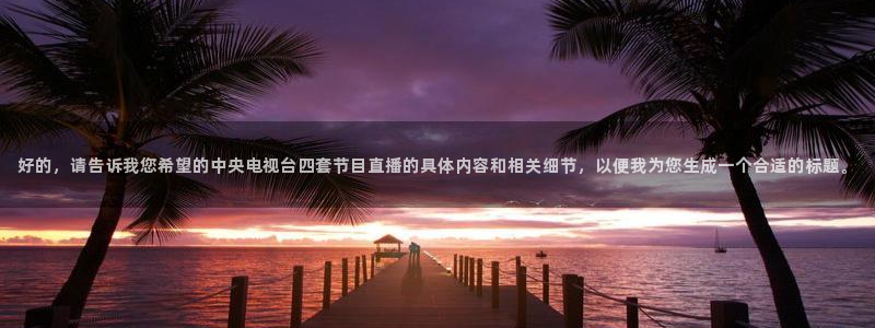 足球比赛直播柠檬：好的，请告诉我您希望的中央电视台四套节目直播的具体内容和相关细节，以便我为您生成一个合适的标题。