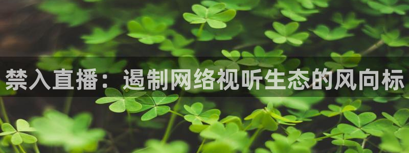 柠檬直播：禁入直播：遏制网络视听生态的风向标